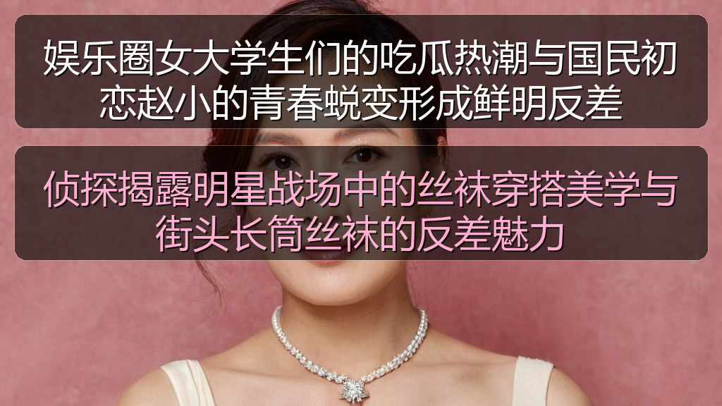 娱乐圈女大学生们的吃瓜热潮与国民初恋赵小的青春蜕变形成鲜明反差