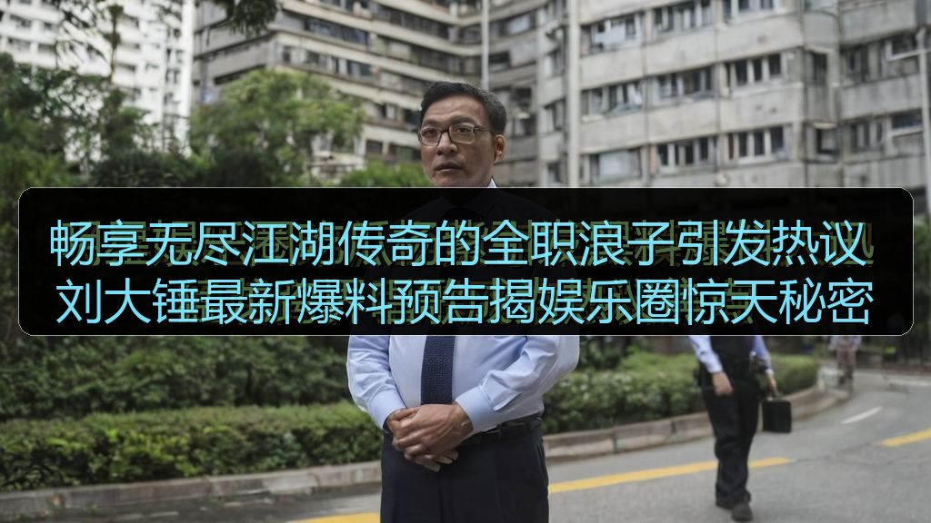 畅享无尽江湖传奇的全职浪子引发热议 刘大锤最新爆料预告揭娱乐圈惊天秘密