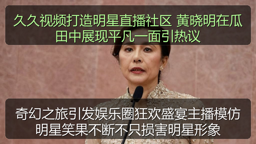 久久视频打造明星直播社区 黄晓明在瓜田中展现平凡一面引热议