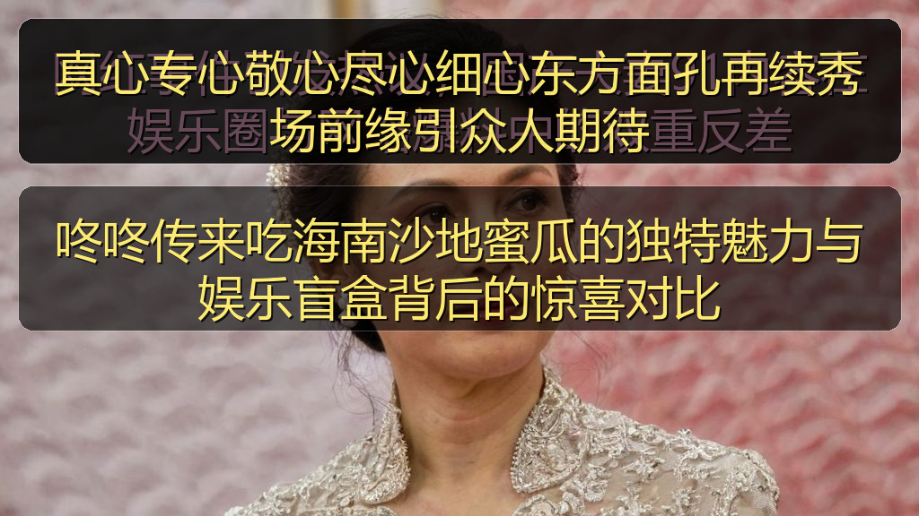 真心专心敬心尽心细心东方面孔再续秀场前缘引众人期待