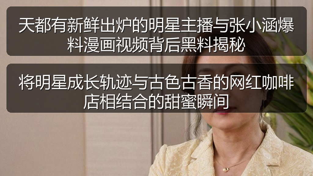 天都有新鲜出炉的明星主播与张小涵爆料漫画视频背后黑料揭秘