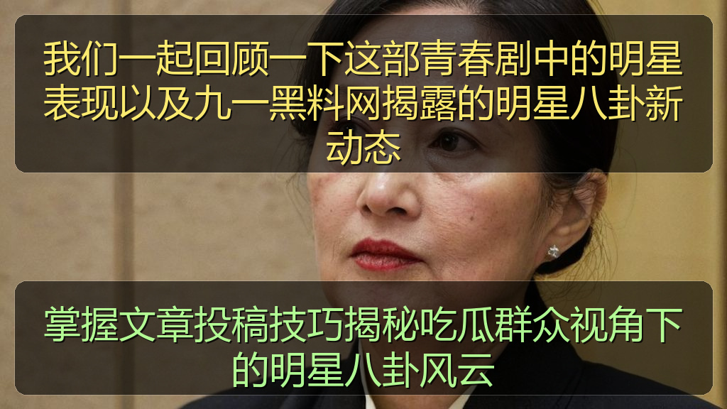 我们一起回顾一下这部青春剧中的明星表现以及九一黑料网揭露的明星八卦新动态