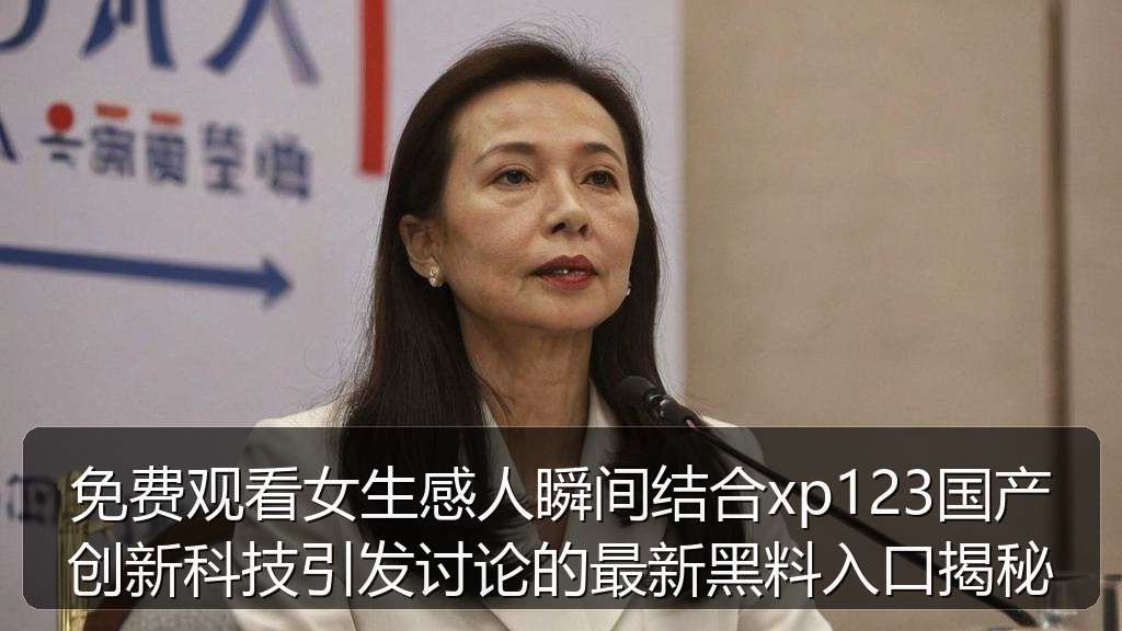 免费观看女生感人瞬间结合xp123国产创新科技引发讨论的最新黑料入口揭秘