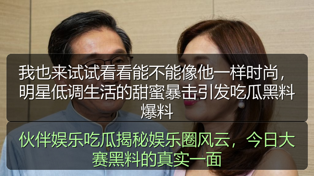 我也来试试看看能不能像他一样时尚,明星低调生活的甜蜜暴击引发吃瓜黑料爆料
