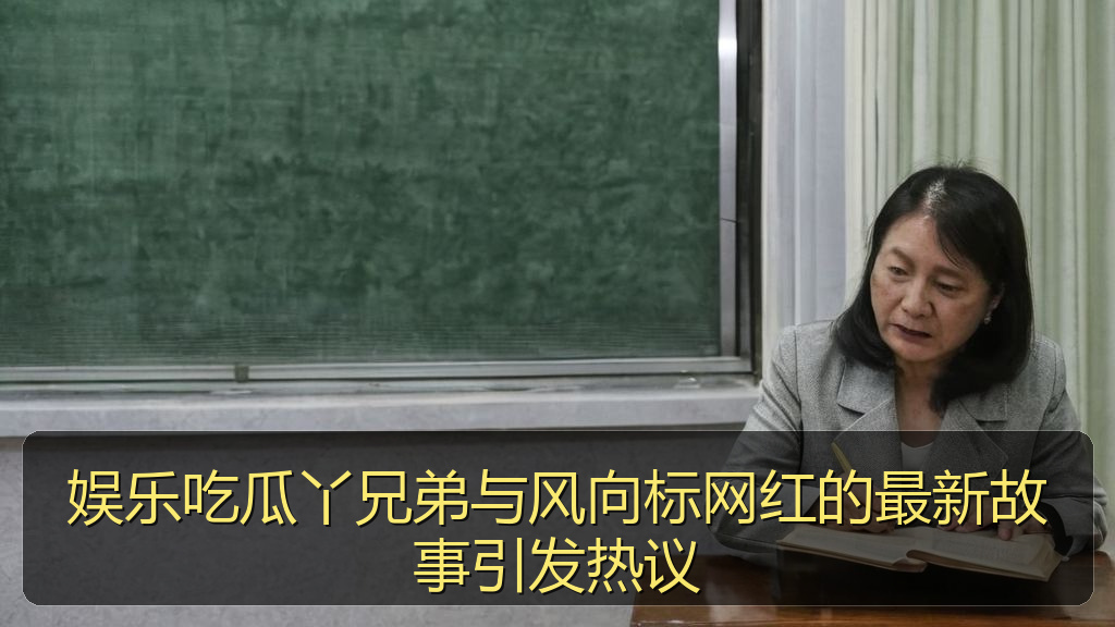 娱乐吃瓜丫兄弟与风向标网红的最新故事引发热议