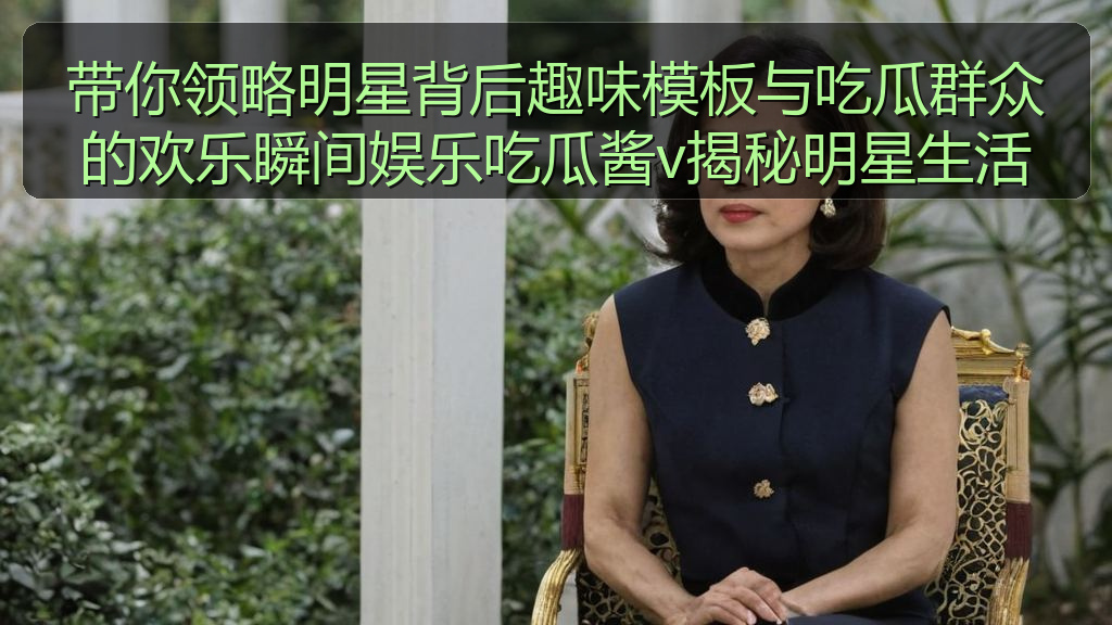 带你领略明星背后趣味模板与吃瓜群众的欢乐瞬间娱乐吃瓜酱v揭秘明星生活
