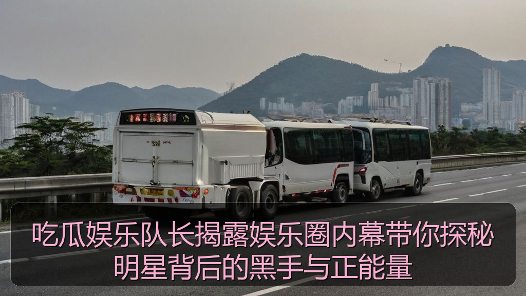 吃瓜娱乐队长揭露娱乐圈内幕带你探秘明星背后的黑手与正能量