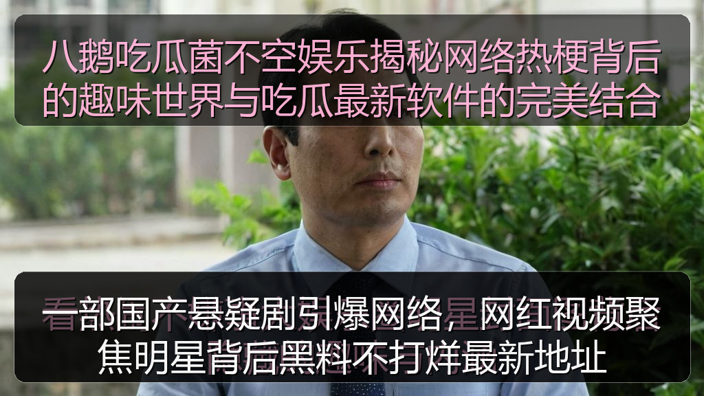 八鹅吃瓜菌不空娱乐揭秘网络热梗背后的趣味世界与吃瓜最新软件的完美结合