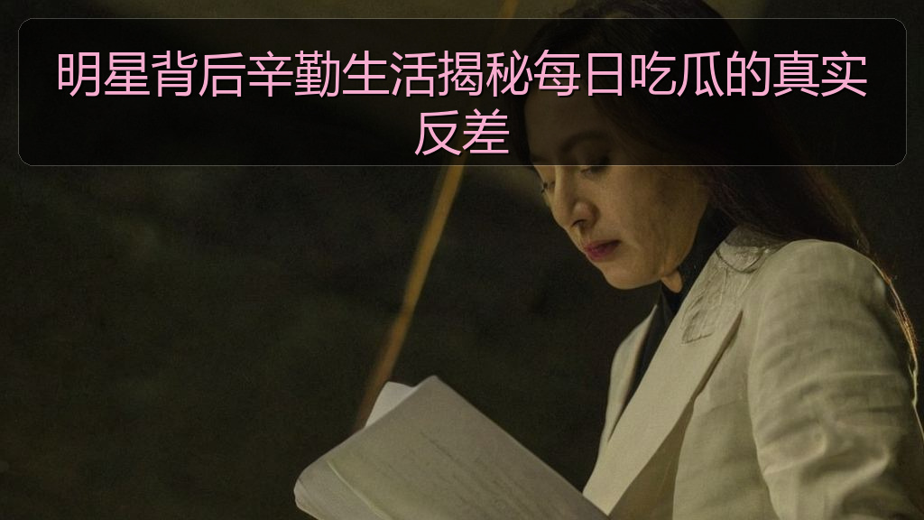 明星背后辛勤生活揭秘每日吃瓜的真实反差