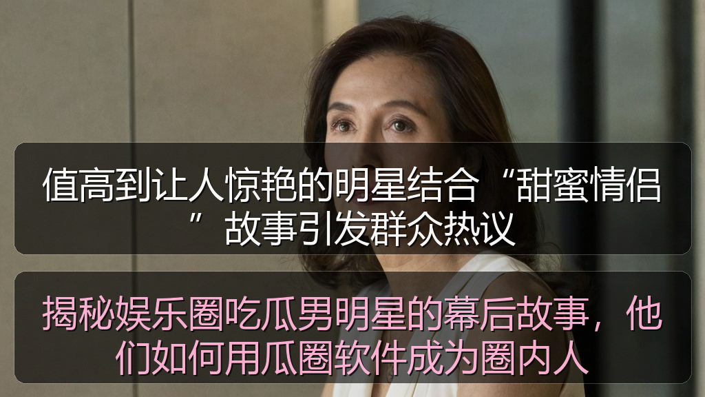 揭秘娱乐圈吃瓜男明星的幕后故事，他们如何用瓜圈软件成为圈内人