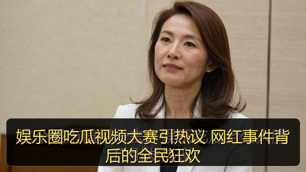 娱乐圈吃瓜视频大赛引热议 网红事件背后的全民狂欢