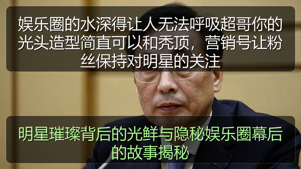 娱乐圈的水深得让人无法呼吸超哥你的光头造型简直可以和秃顶，营销号让粉丝保持对明星的关注