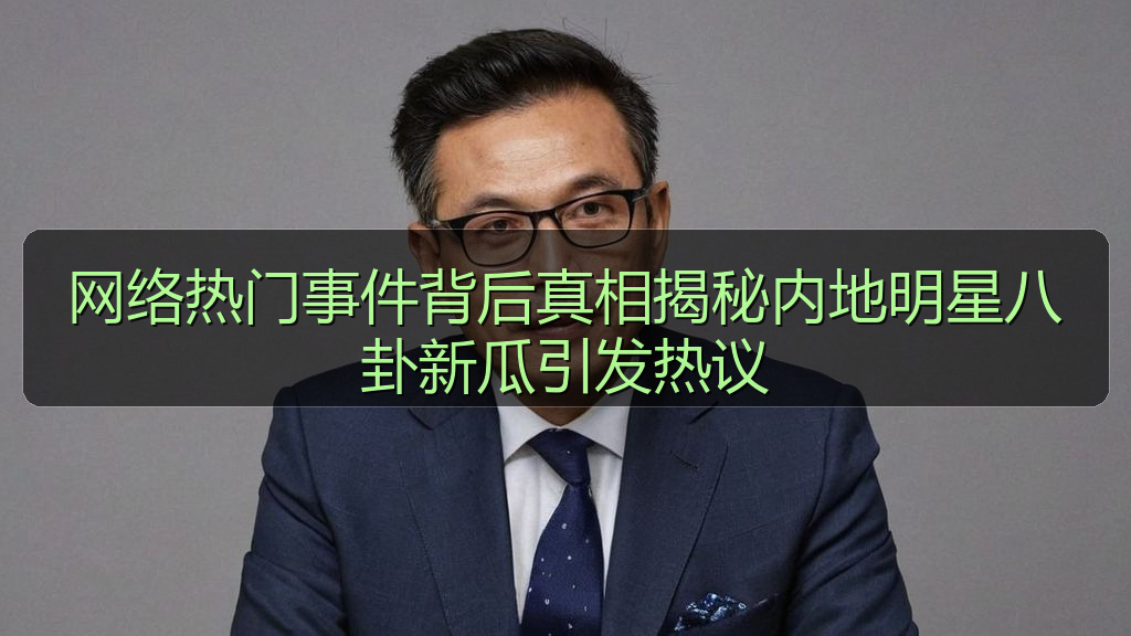 网络热门事件背后真相揭秘内地明星八卦新瓜引发热议