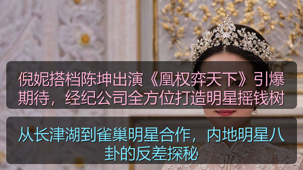 倪妮搭档陈坤出演《凰权弈天下》引爆期待,经纪公司全方位打造明星摇钱树