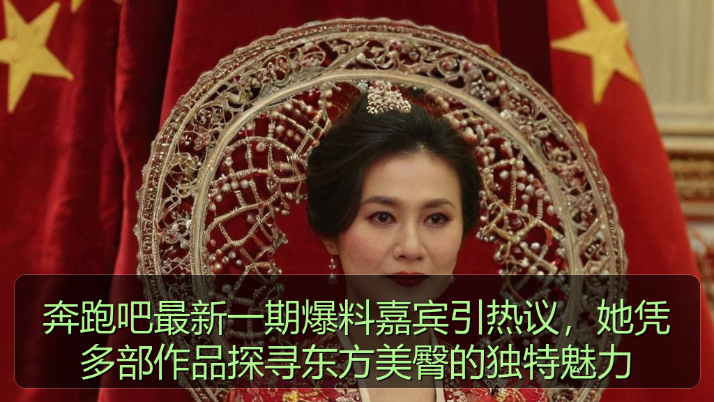 奔跑吧最新一期爆料嘉宾引热议，她凭多部作品探寻东方美臀的独特魅力