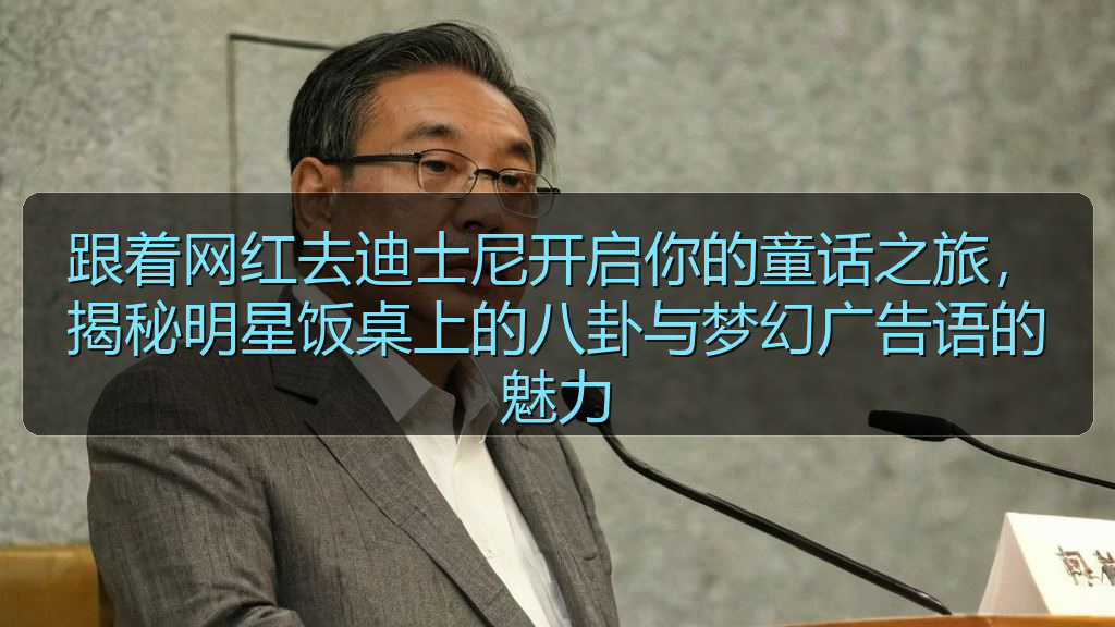 跟着网红去迪士尼开启你的童话之旅，揭秘明星饭桌上的八卦与梦幻广告语的魅力