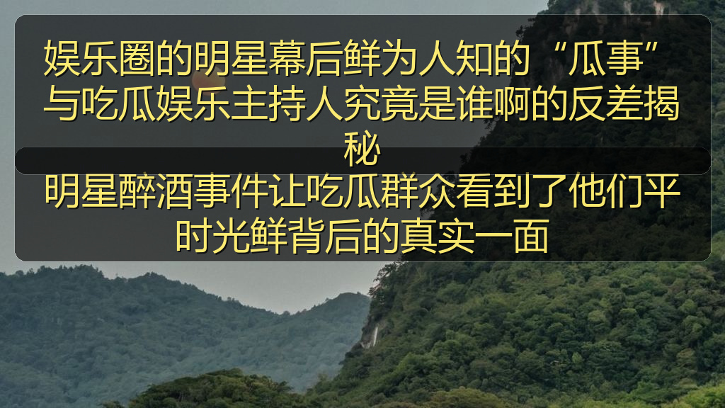娱乐圈的明星幕后鲜为人知的“瓜事”与吃瓜娱乐主持人究竟是谁啊的反差揭秘