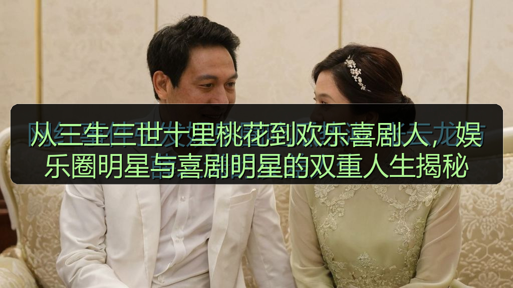 从三生三世十里桃花到欢乐喜剧人，娱乐圈明星与喜剧明星的双重人生揭秘