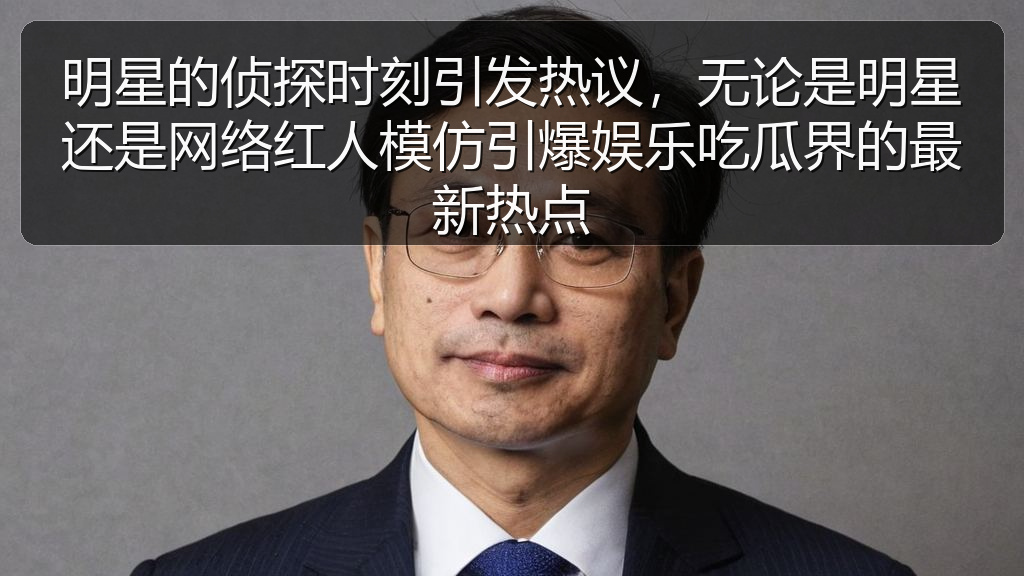 明星的侦探时刻引发热议,无论是明星还是网络红人模仿引爆娱乐吃瓜界的最新热点