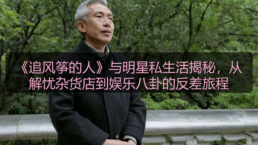 《追风筝的人》与明星私生活揭秘，从解忧杂货店到娱乐八卦的反差旅程