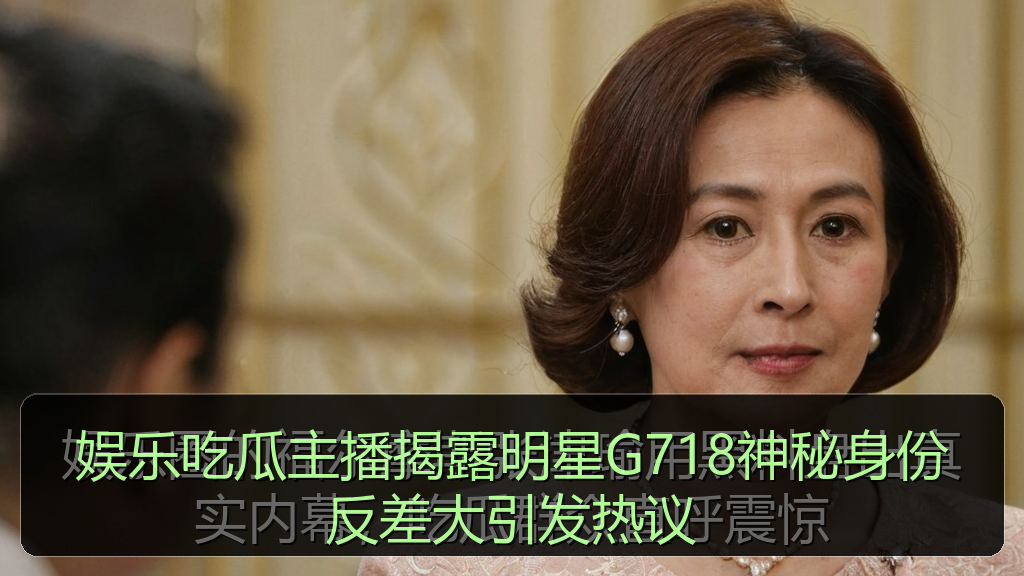 擦边短剧 - 娱乐吃瓜主播揭露明星G718神秘身份反差大引发热议